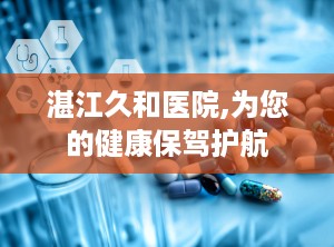 湛江久和医院,为您的健康保驾护航