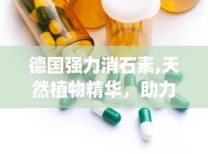 德国强力消石素,天然植物精华，助力结石患者健康回归