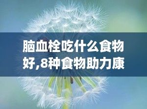 脑血栓吃什么食物好,8种食物助力康复
