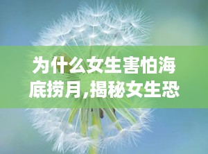 为什么女生害怕海底捞月,揭秘女生恐惧背后的心理谜团