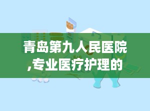青岛第九人民医院,专业医疗护理的