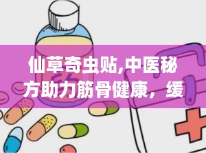 仙草奇虫贴,中医秘方助力筋骨健康，缓解多种骨病困扰