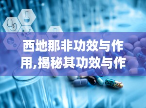 西地那非功效与作用,揭秘其功效与作用，助力男性健康生活