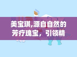 美宝琪,源自自然的芳疗瑰宝，引领精油护肤新潮流