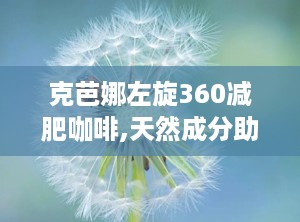 克芭娜左旋360减肥咖啡,天然成分助力健康瘦身新体验