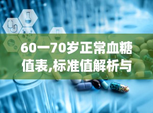 60一70岁正常血糖值表,标准值解析与自我管理策略