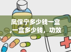 凤保宁多少钱一盒,一盒多少钱，功效与作用详解
