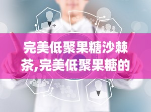 完美低聚果糖沙棘茶,完美低聚果糖的天然饮品体验