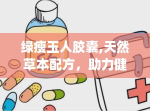 绿瘦玉人胶囊,天然草本配方，助力健康瘦身新体验”