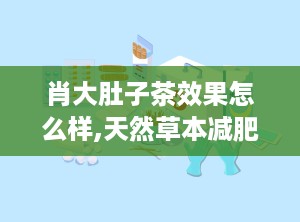 肖大肚子茶效果怎么样,天然草本减肥茶，瘦身养颜双重功效