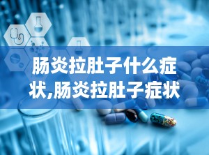 肠炎拉肚子什么症状,肠炎拉肚子症状解析与应对策略