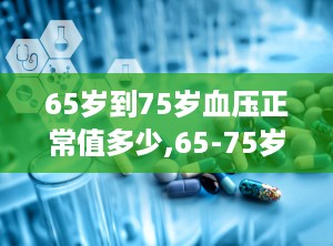 65岁到75岁血压正常值多少,65-75岁老年人血压正常范围解析