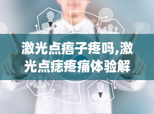 激光点痦子疼吗,激光点痣疼痛体验解析