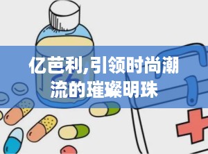 亿芭利,引领时尚潮流的璀璨明珠