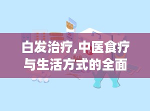 白发治疗,中医食疗与生活方式的全面攻略