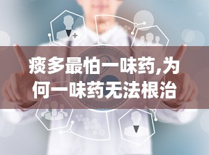 痰多最怕一味药,为何一味药无法根治，综合治疗才是关键