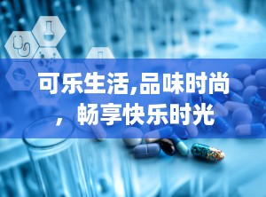 可乐生活,品味时尚，畅享快乐时光