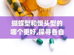 蝴蝶型和馒头型的哪个更好,探寻各自之美，揭秘发型与私密形态的审美差异
