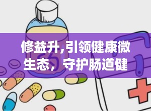修益升,引领健康微生态，守护肠道健康新篇章
