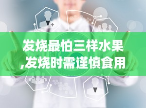 发烧最怕三样水果,发烧时需谨慎食用的三种水果
