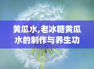 黄瓜水,老冰糖黄瓜水的制作与养生功效