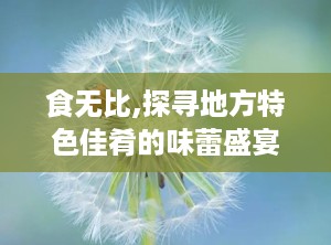 食无比,探寻地方特色佳肴的味蕾盛宴