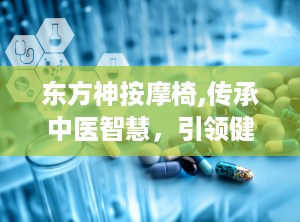 东方神按摩椅,传承中医智慧，引领健康生活新潮流”