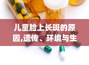 儿童脸上长斑的原因,遗传、环境与生活习惯的交织影响