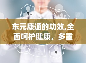 东元康通的功效,全面呵护健康，多重功效助力养生之道”