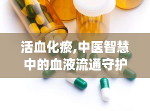 活血化瘀,中医智慧中的血液流通守护神