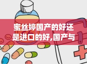 蜜丝婷国产的好还是进口的好,国产与进口品质对比，哪款更胜一筹？