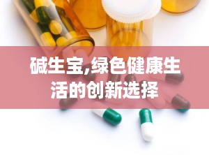 碱生宝,绿色健康生活的创新选择