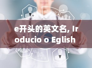 e开头的英文名, Iroducio o Eglish ames Sarig wih 'E'