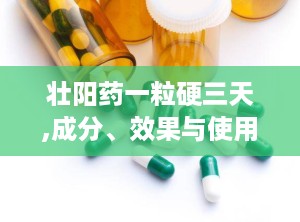 壮阳药一粒硬三天,成分、效果与使用指南