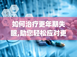 如何治疗更年期失眠,助您轻松应对更年期失眠困扰