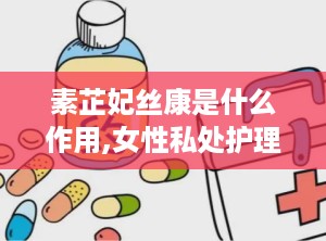 素芷妃丝康是什么作用,女性私处护理专家，多重功效守护女性健康