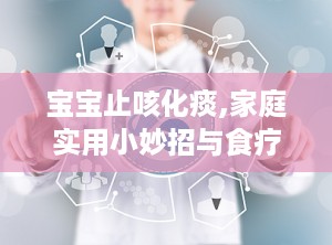 宝宝止咳化痰,家庭实用小妙招与食疗推荐