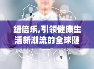 纽倍乐,引领健康生活新潮流的全球健康品牌