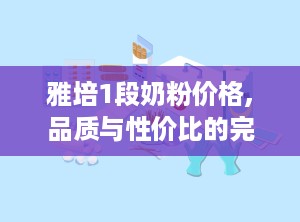 雅培1段奶粉价格,品质与性价比的完美平衡