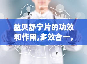益贝舒宁片的功效和作用,多效合一，助力身心和谐