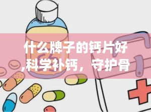 什么牌子的钙片好,科学补钙，守护骨骼健康之选
