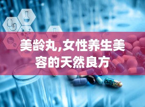 美龄丸,女性养生美容的天然良方