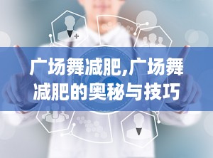 广场舞减肥,广场舞减肥的奥秘与技巧