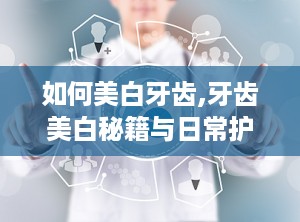 如何美白牙齿,牙齿美白秘籍与日常护理指南