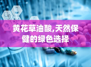 黄花草油酸,天然保健的绿色选择