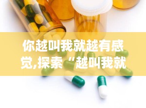 你越叫我就越有感觉,探索“越叫我就越有感觉”的互动魅力