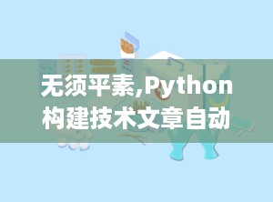 无须平素,Python构建技术文章自动生成助手全攻略n2. 从零到一：利用OpenAI API实现高效技术文章创作n3. AI写作助手实战：Python编程打造个性化技术文章生成器n4. 开启智能创作时代：Python与OpenAI API构建技术文章生成平台n5. 技术文章一键生成：Python编程结合OpenAI API的实践指南