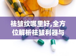 祛皱纹哪里好,全方位解析祛皱利器与技巧”