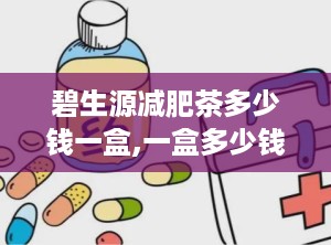 碧生源减肥茶多少钱一盒,一盒多少钱及购买渠道解析