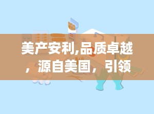 美产安利,品质卓越，源自美国，引领健康生活新潮流